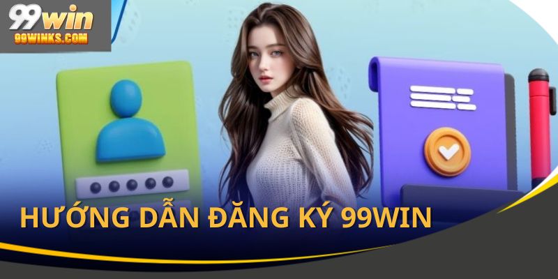 Hướng dẫn đăng ký 99Win dễ hiểu và an toàn tối đa
