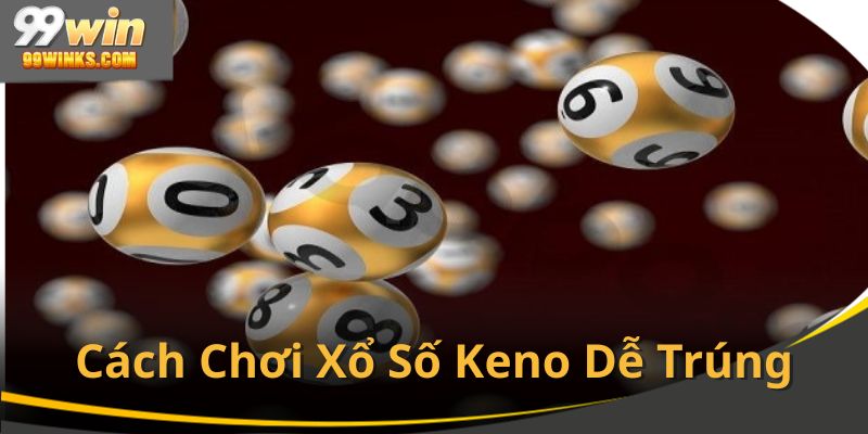 Kinh nghiệm về cách chơi xổ số keno dễ trúng